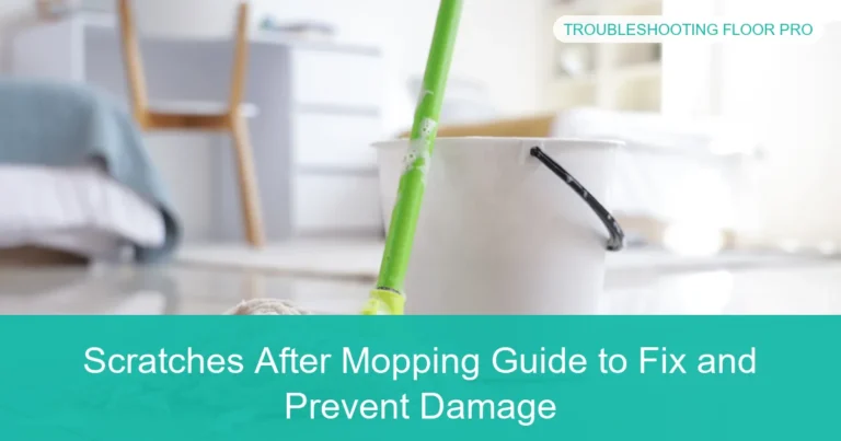Complete visual guide to Scratches After Mopping Guide to Fix and Prevent Damage