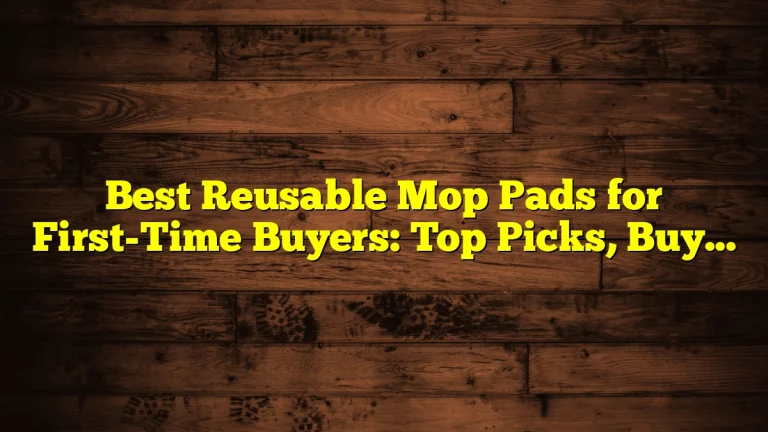 Best Reusable Mop Pads for First-Time Buyers: Top Picks, Buying Tips, and Care Guide