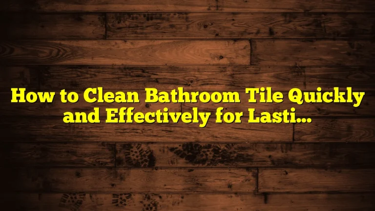 How to Clean Bathroom Tile Quickly and Effectively for Lasting Results