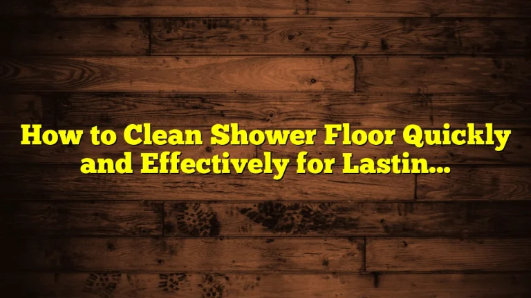 How to Clean Shower Floor Quickly and Effectively for Lasting Results